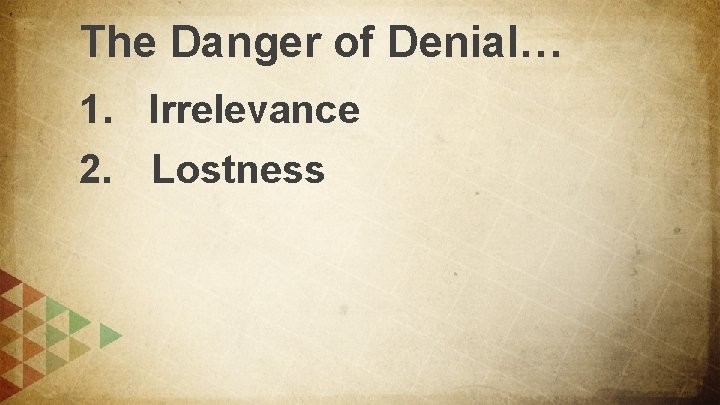 The Danger of Denial… 1. Irrelevance 2. Lostness 