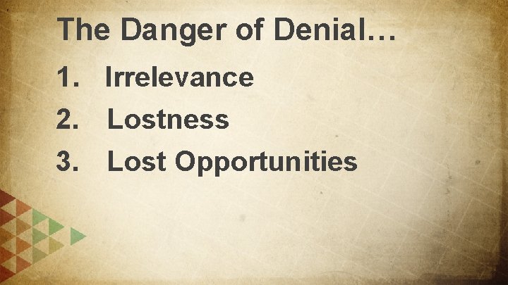 The Danger of Denial… 1. Irrelevance 2. Lostness 3. Lost Opportunities 