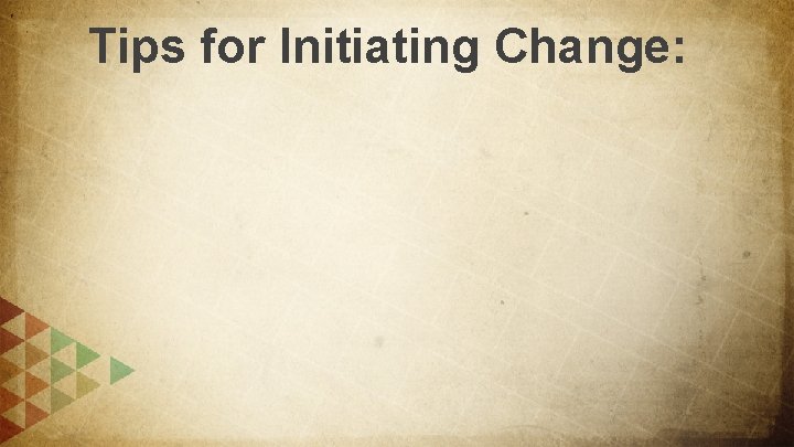 Tips for Initiating Change: 