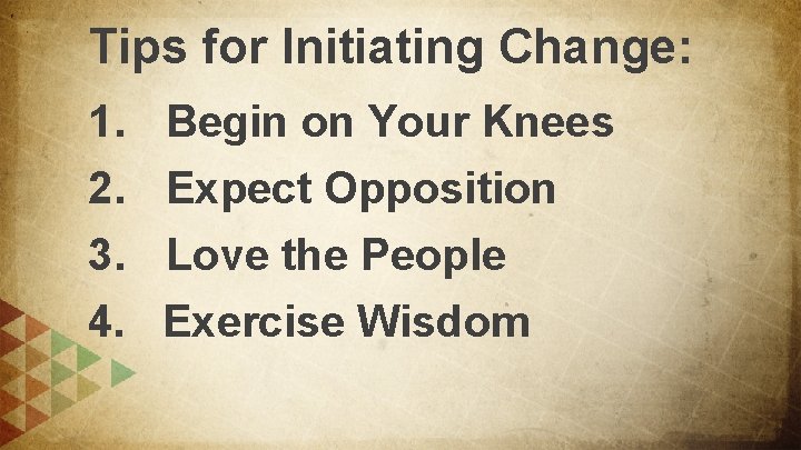 Tips for Initiating Change: 1. 2. 3. 4. Begin on Your Knees Expect Opposition