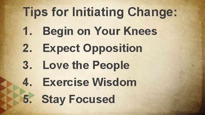 Tips for Initiating Change: 1. 2. 3. 4. 5. Begin on Your Knees Expect