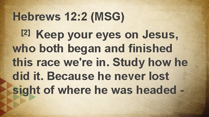 Hebrews 12: 2 (MSG) Keep your eyes on Jesus, who both began and finished