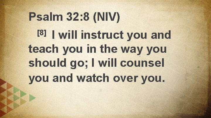 Psalm 32: 8 (NIV) I will instruct you and teach you in the way