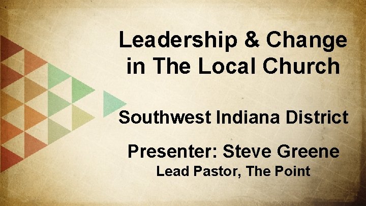 Leadership & Change in The Local Church Southwest Indiana District Presenter: Steve Greene Lead