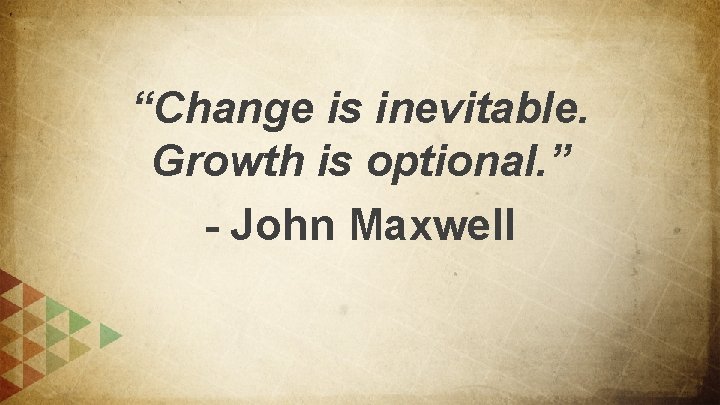 “Change is inevitable. Growth is optional. ” - John Maxwell 