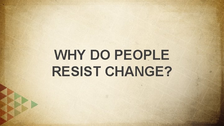 WHY DO PEOPLE RESIST CHANGE? 