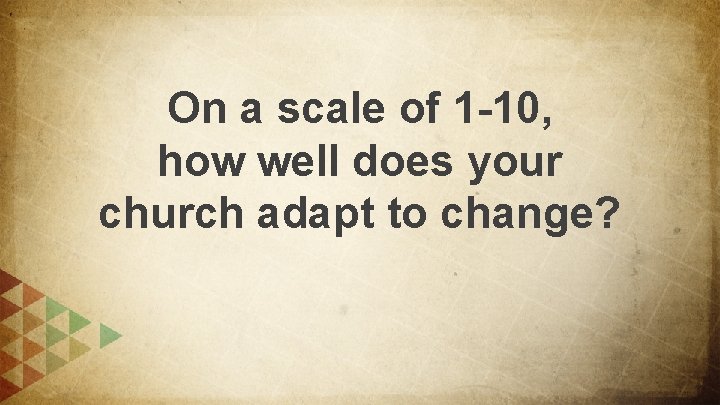 On a scale of 1 -10, how well does your church adapt to change?