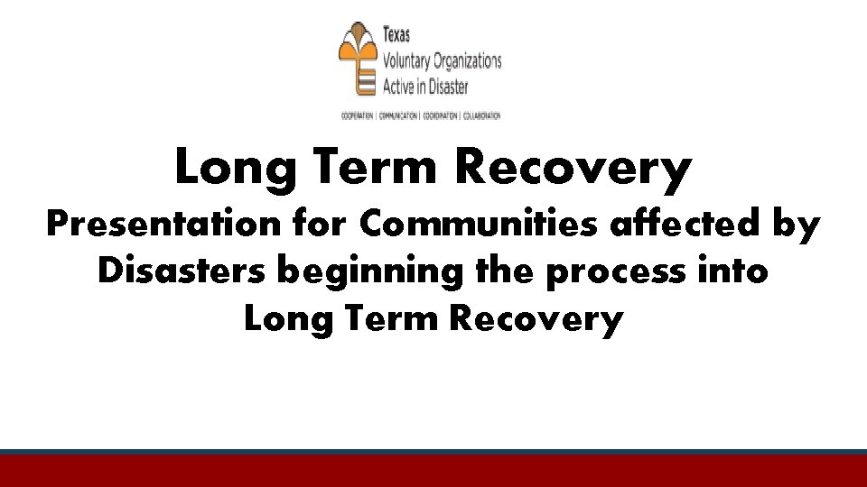 Long Term Recovery Presentation for Communities affected by Disasters beginning the process into Long