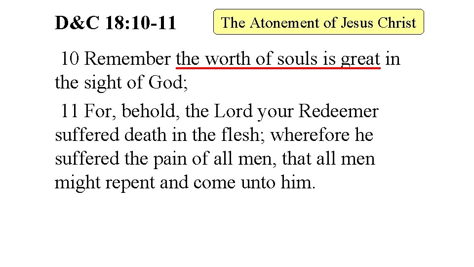 D&C 18: 10 -11 The Atonement of Jesus Christ 10 Remember the worth of