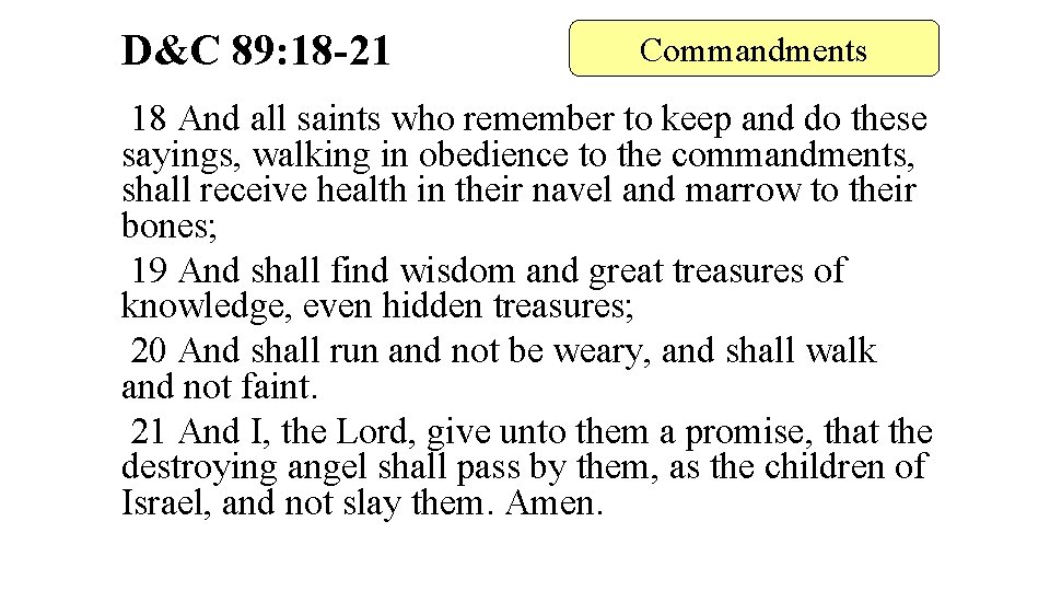 D&C 89: 18 -21 Commandments 18 And all saints who remember to keep and