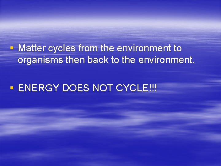§ Matter cycles from the environment to organisms then back to the environment. §