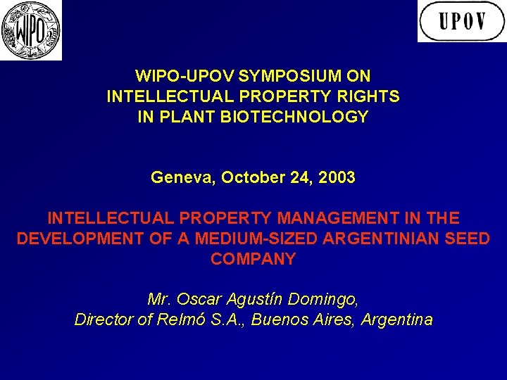 WIPO-UPOV SYMPOSIUM ON INTELLECTUAL PROPERTY RIGHTS IN PLANT BIOTECHNOLOGY Geneva, October 24, 2003 INTELLECTUAL