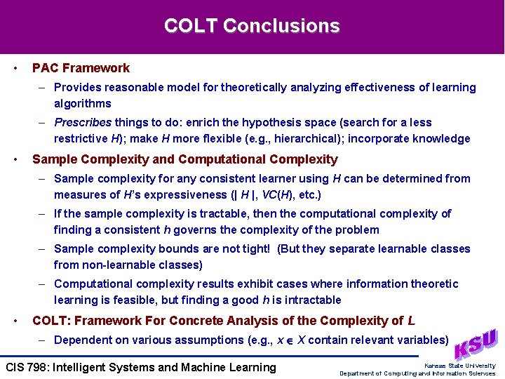 COLT Conclusions • PAC Framework – Provides reasonable model for theoretically analyzing effectiveness of