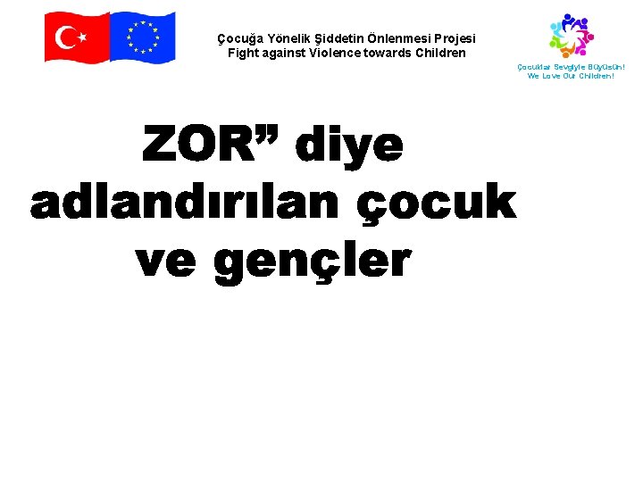 Çocuğa Yönelik Şiddetin Önlenmesi Projesi Fight against Violence towards Children Çocuklar Sevgiyle Büyüsün! We