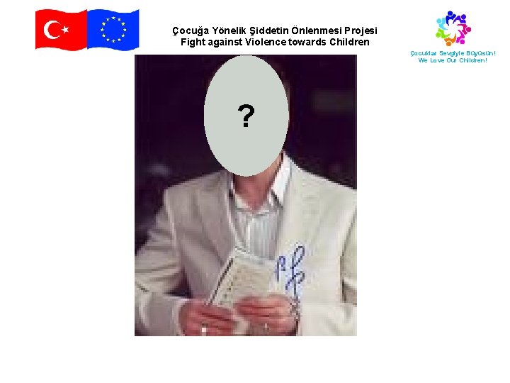 Çocuğa Yönelik Şiddetin Önlenmesi Projesi Fight against Violence towards Children Çocuklar Sevgiyle Büyüsün! We