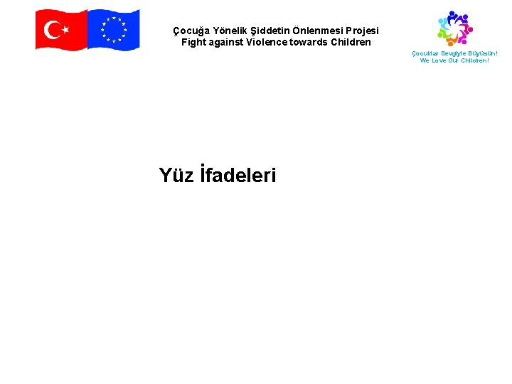 Çocuğa Yönelik Şiddetin Önlenmesi Projesi Fight against Violence towards Children Çocuklar Sevgiyle Büyüsün! We