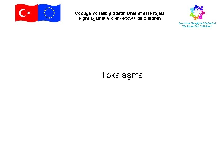 Çocuğa Yönelik Şiddetin Önlenmesi Projesi Fight against Violence towards Children Çocuklar Sevgiyle Büyüsün! We