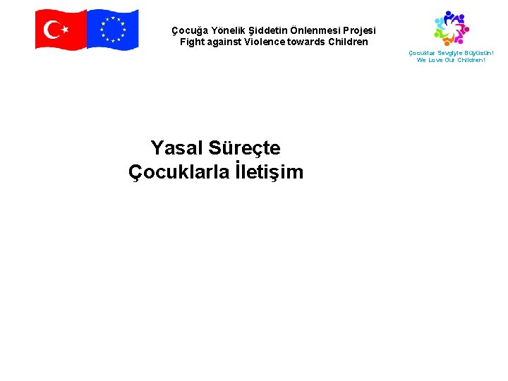 Çocuğa Yönelik Şiddetin Önlenmesi Projesi Fight against Violence towards Children Çocuklar Sevgiyle Büyüsün! We