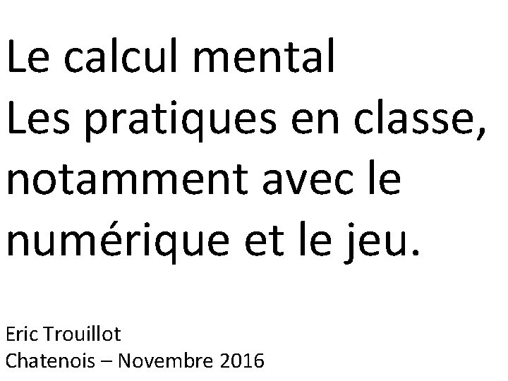 Le calcul mental Les pratiques en classe, notamment avec le numérique et le jeu.
