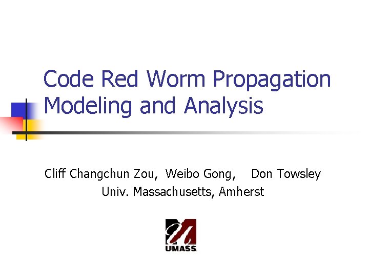 Code Red Worm Propagation Modeling and Analysis Cliff Changchun Zou, Weibo Gong, Don Towsley