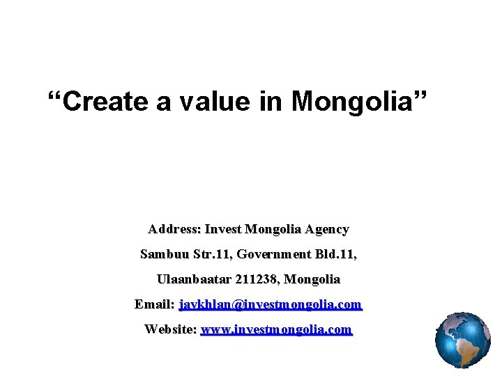 “Create a value in Mongolia” Address: Invest Mongolia Agency Sambuu Str. 11, Government Bld.