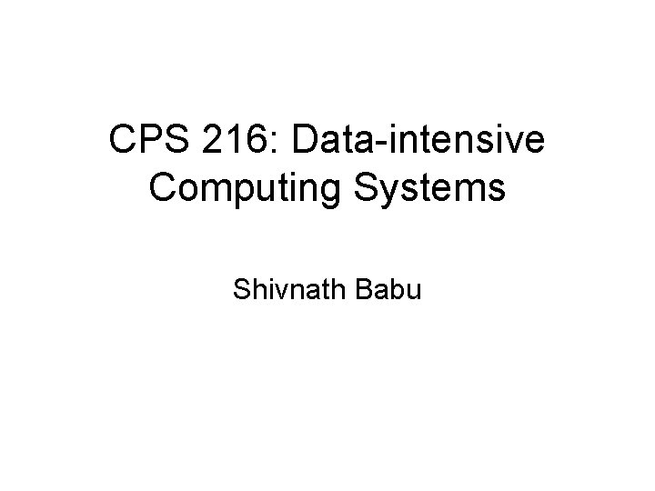 CPS 216: Data-intensive Computing Systems Shivnath Babu 