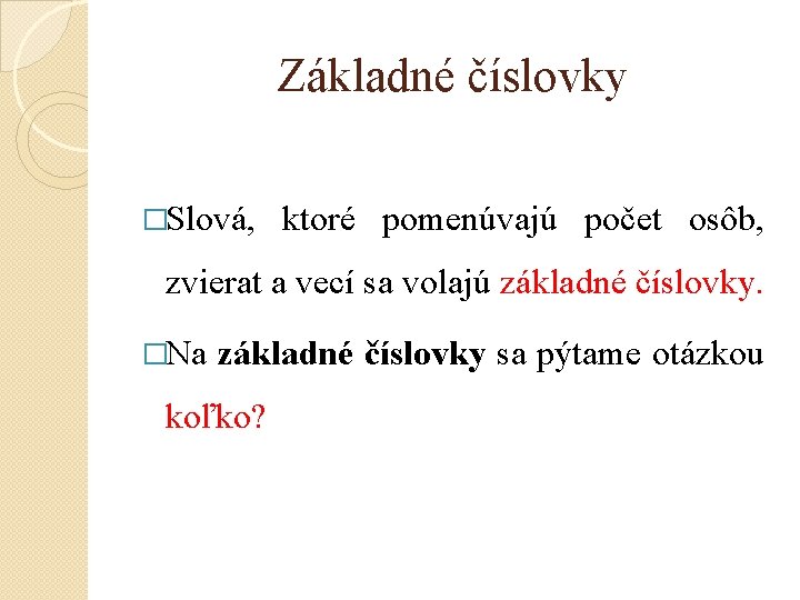 Základné číslovky �Slová, ktoré pomenúvajú počet osôb, zvierat a vecí sa volajú základné číslovky. Základné číslovky �Slová, ktoré pomenúvajú počet osôb, zvierat a vecí sa volajú základné číslovky.