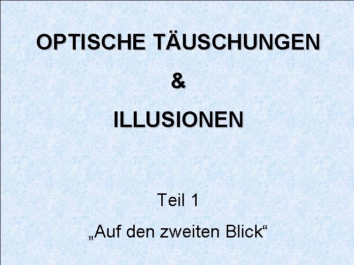 OPTISCHE TÄUSCHUNGEN & ILLUSIONEN Teil 1 „Auf den zweiten Blick“ 