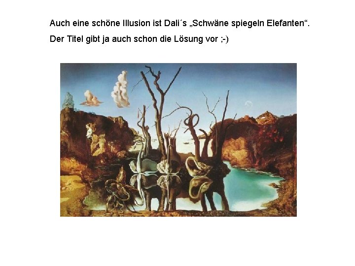 Auch eine schöne Illusion ist Dali´s „Schwäne spiegeln Elefanten“. Der Titel gibt ja auch