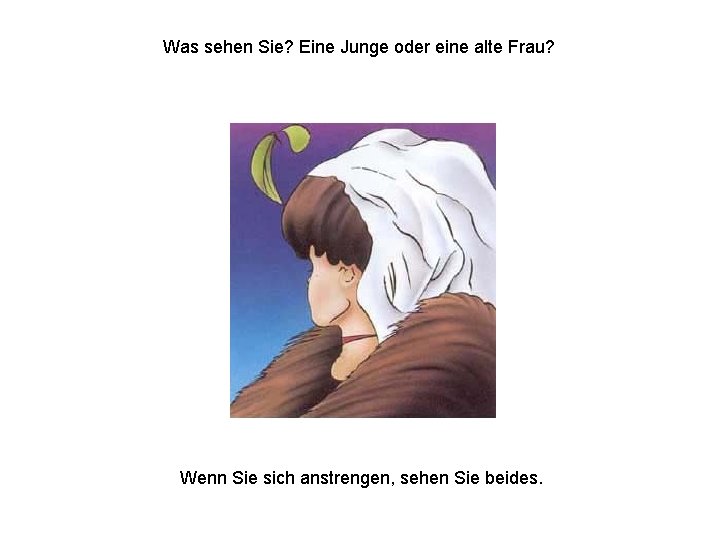 Was sehen Sie? Eine Junge oder eine alte Frau? Wenn Sie sich anstrengen, sehen