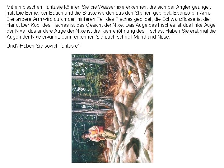 Mit ein bisschen Fantasie können Sie die Wassernixe erkennen, die sich der Angler geangelt