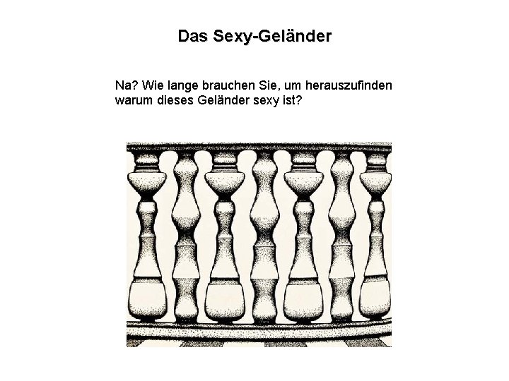 Das Sexy-Geländer Na? Wie lange brauchen Sie, um herauszufinden warum dieses Geländer sexy ist?