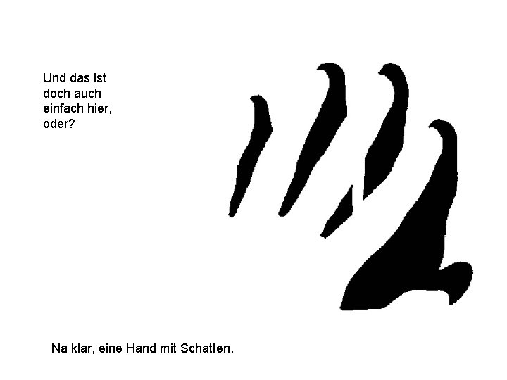 Und das ist doch auch einfach hier, oder? Na klar, eine Hand mit Schatten.