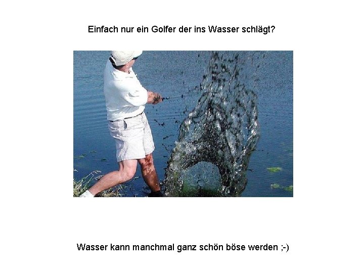 Einfach nur ein Golfer der ins Wasser schlägt? Wasser kann manchmal ganz schön böse