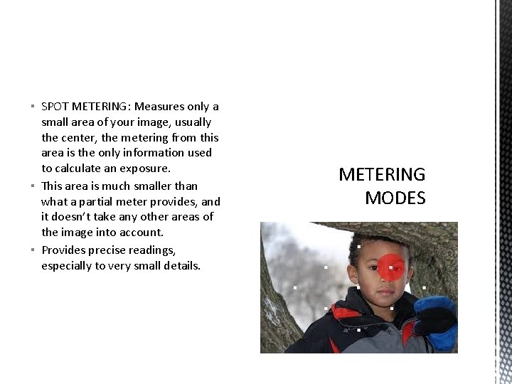 ▪ SPOT METERING: Measures only a small area of your image, usually the center,