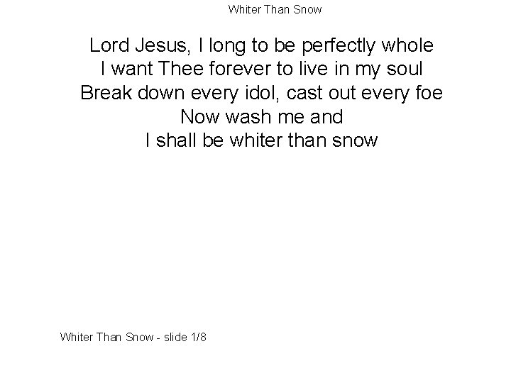 Whiter Than Snow Lord Jesus, I long to be perfectly whole I want Thee