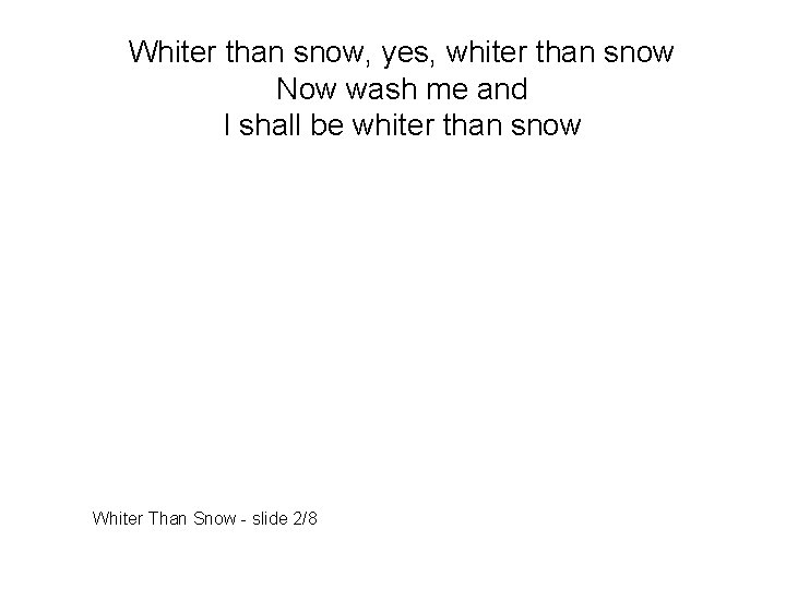 Whiter than snow, yes, whiter than snow Now wash me and I shall be