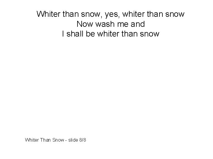 Whiter than snow, yes, whiter than snow Now wash me and I shall be