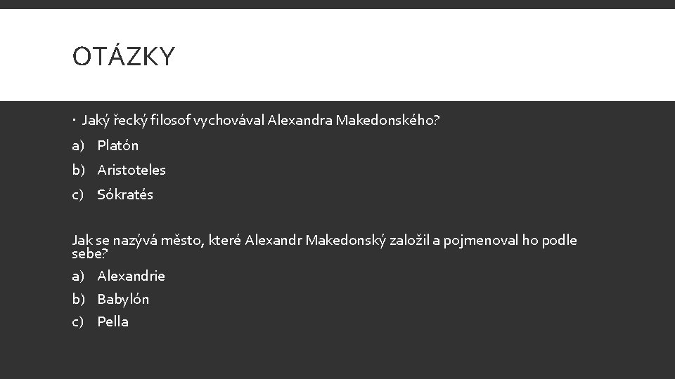 OTÁZKY Jaký řecký filosof vychovával Alexandra Makedonského? a) Platón b) Aristoteles c) Sókratés Jak