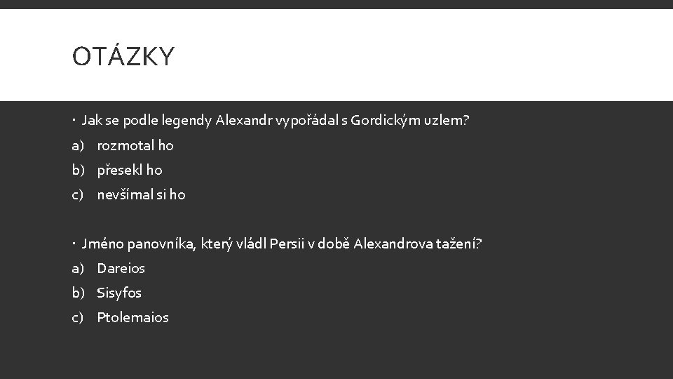 OTÁZKY Jak se podle legendy Alexandr vypořádal s Gordickým uzlem? a) rozmotal ho b)