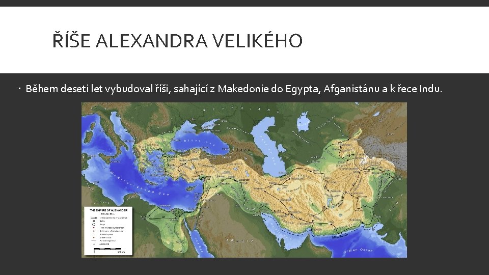 ŘÍŠE ALEXANDRA VELIKÉHO Během deseti let vybudoval říši, sahající z Makedonie do Egypta, Afganistánu