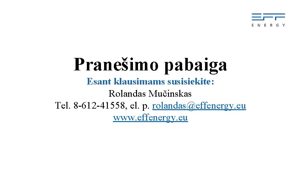 Pranešimo pabaiga Esant klausimams susisiekite: Rolandas Mučinskas Tel. 8 -612 -41558, el. p. rolandas@effenergy.