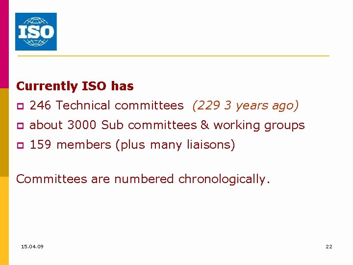 Currently ISO has 246 Technical committees (229 3 years ago) about 3000 Sub committees