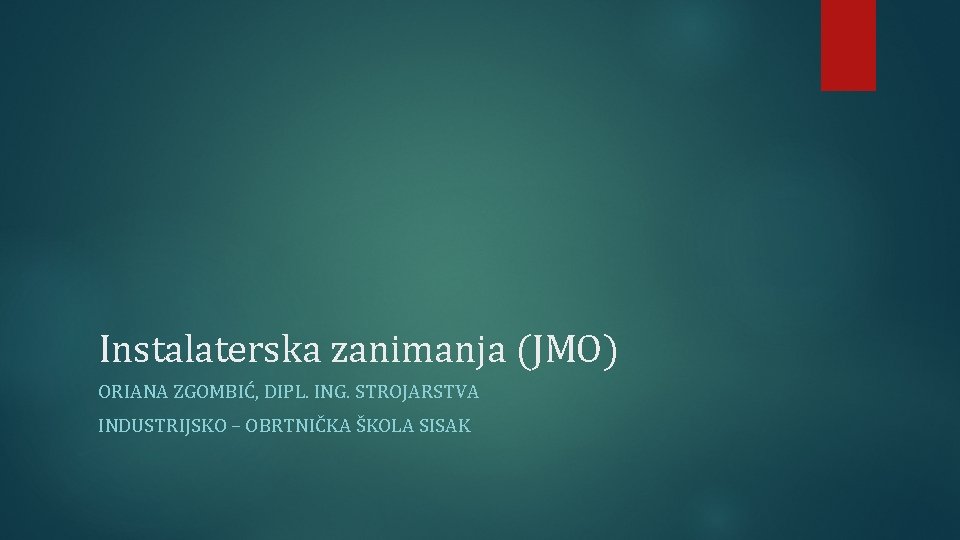 Instalaterska zanimanja (JMO) ORIANA ZGOMBIĆ, DIPL. ING. STROJARSTVA INDUSTRIJSKO – OBRTNIČKA ŠKOLA SISAK 