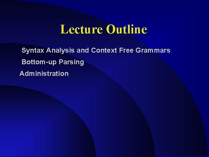 Lecture Outline Syntax Analysis and Context Free Grammars Bottom-up Parsing Administration 