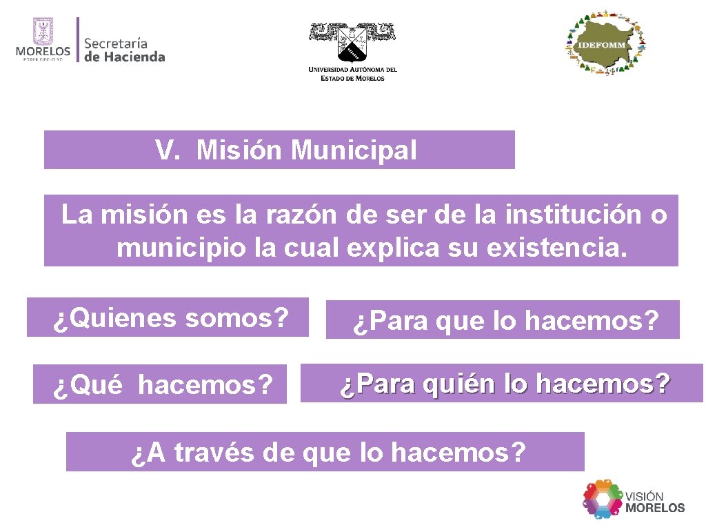 V. Misión Municipal La misión es la razón de ser de la institución o