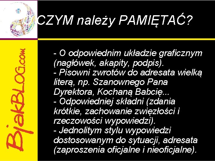 O CZYM należy PAMIĘTAĆ? - O odpowiednim układzie graficznym (nagłówek, akapity, podpis). - Pisowni O CZYM należy PAMIĘTAĆ? - O odpowiednim układzie graficznym (nagłówek, akapity, podpis). - Pisowni