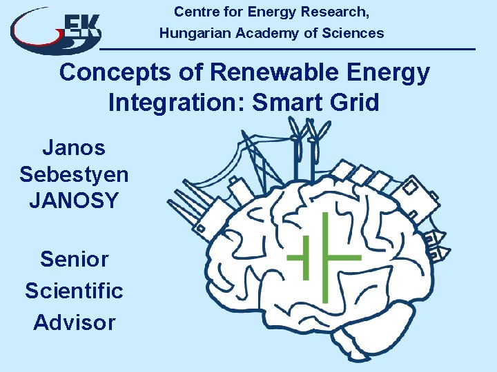 Centre for Energy Research, Hungarian Academy of Sciences Concepts of Renewable Energy Integration: Smart