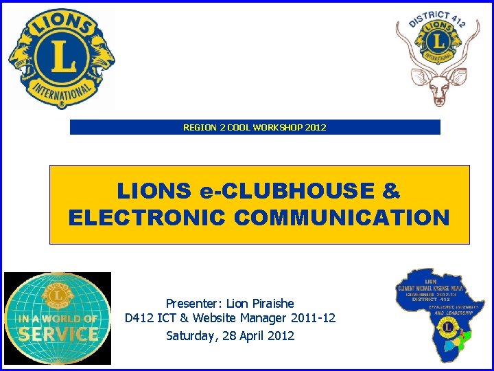 REGION 2 COOL WORKSHOP 2012 LIONS e-CLUBHOUSE & ELECTRONIC COMMUNICATION Presenter: Lion Piraishe D