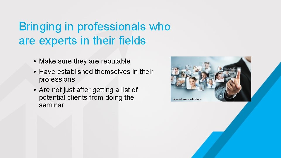 Bringing in professionals who are experts in their fields • Make sure they are